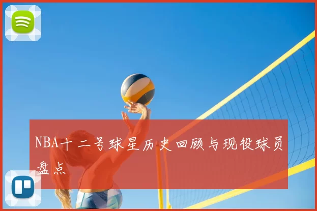NBA十二号球星历史回顾与现役球员盘点