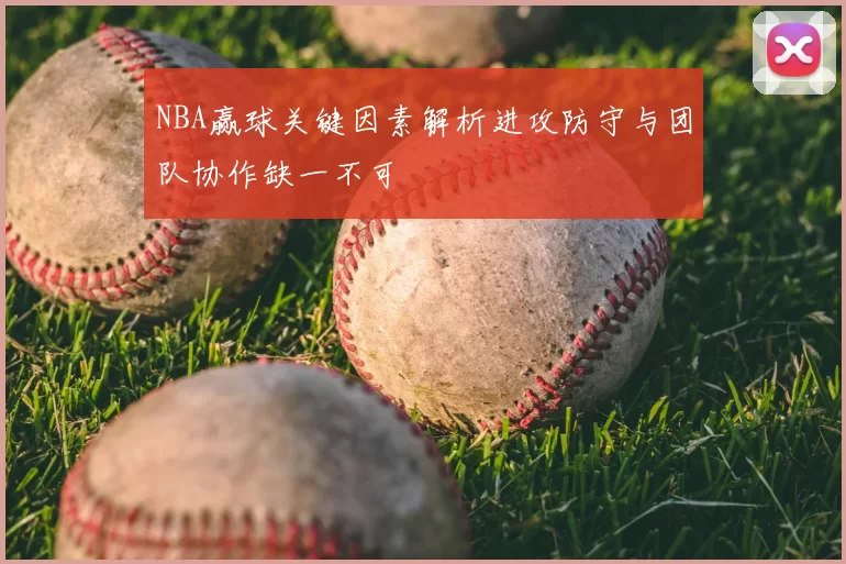 NBA赢球关键因素解析进攻防守与团队协作缺一不可