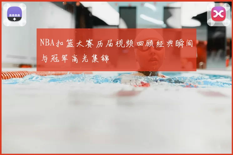NBA扣篮大赛历届视频回顾经典瞬间与冠军高光集锦