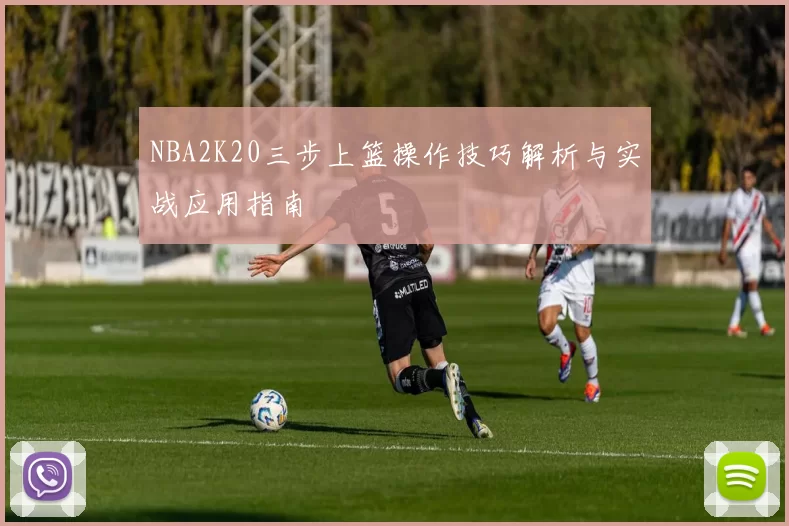 NBA2K20三步上篮操作技巧解析与实战应用指南