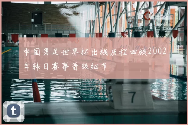 中国男足世界杯出线历程回顾2002年韩日赛事晋级细节