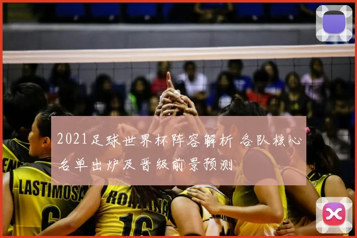 2021足球世界杯阵容解析 各队核心名单出炉及晋级前景预测