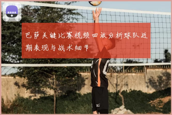 巴萨关键比赛视频回放分析球队近期表现与战术细节