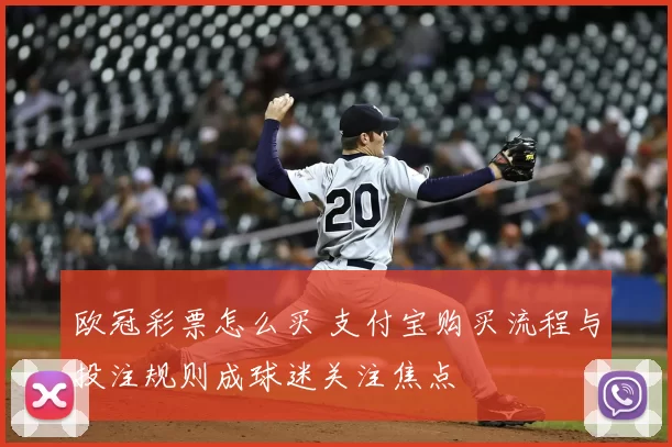 欧冠彩票怎么买 支付宝购买流程与投注规则成球迷关注焦点