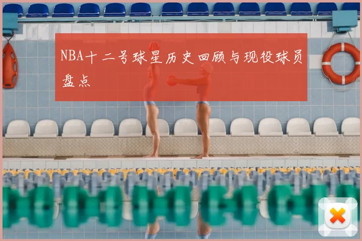 NBA十二号球星历史回顾与现役球员盘点