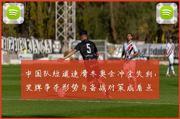 中国队短道速滑冬奥会冲金失利，奖牌争夺形势与备战对策成看点