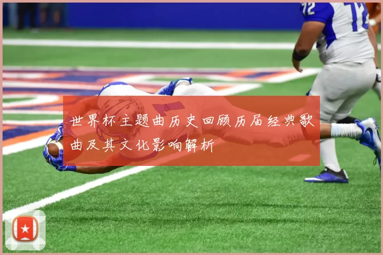 世界杯主题曲历史回顾历届经典歌曲及其文化影响解析