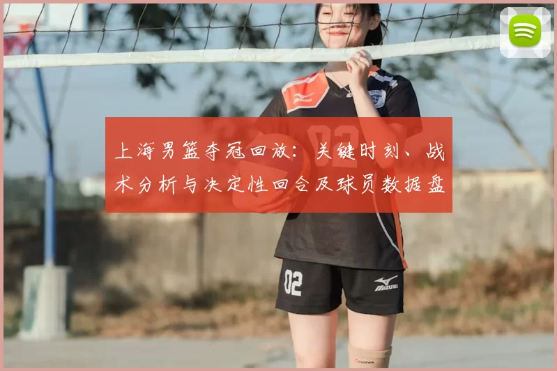上海男篮夺冠回放：关键时刻、战术分析与决定性回合及球员数据盘点