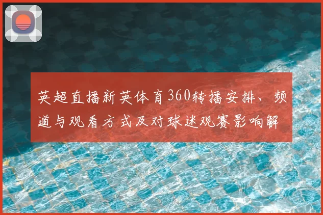 英超直播新英体育360转播安排、频道与观看方式及对球迷观赛影响解读