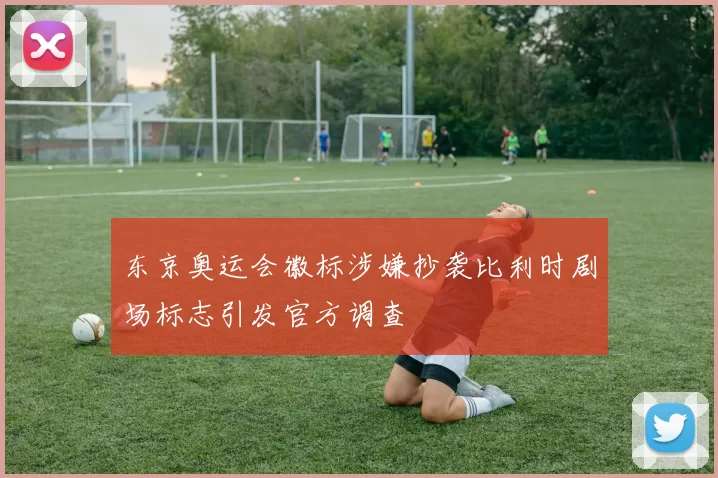 东京奥运会徽标涉嫌抄袭比利时剧场标志引发官方调查