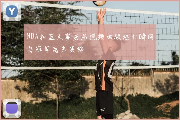 NBA扣篮大赛历届视频回顾经典瞬间与冠军高光集锦
