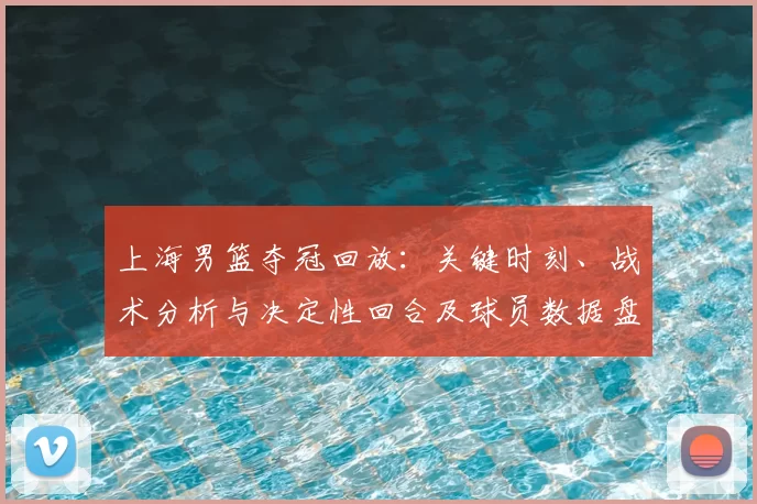 上海男篮夺冠回放：关键时刻、战术分析与决定性回合及球员数据盘点