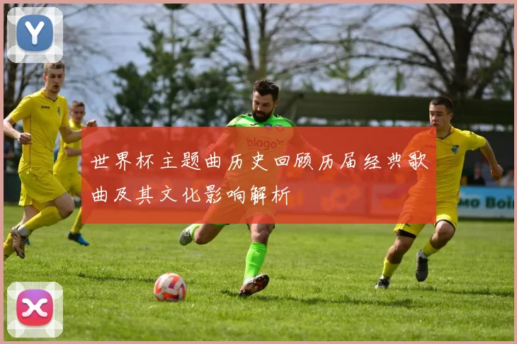 世界杯主题曲历史回顾历届经典歌曲及其文化影响解析