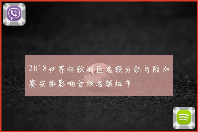 2018世界杯欧洲区名额分配与附加赛安排影响晋级名额细节