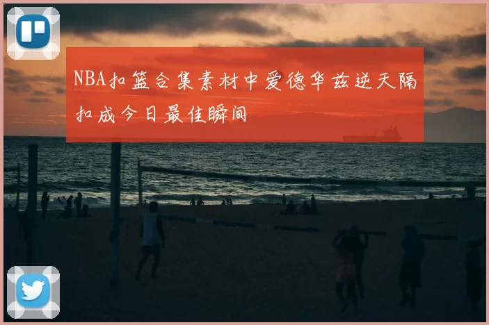 NBA扣篮合集素材中爱德华兹逆天隔扣成今日最佳瞬间