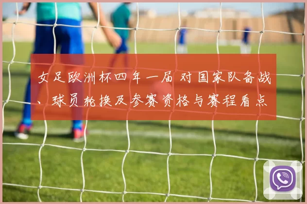 女足欧洲杯四年一届 对国家队备战、球员轮换及参赛资格与赛程看点