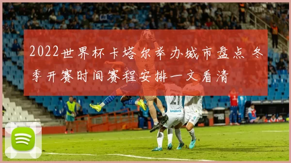 2022世界杯卡塔尔举办城市盘点 冬季开赛时间赛程安排一文看清