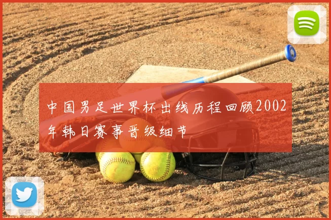 中国男足世界杯出线历程回顾2002年韩日赛事晋级细节