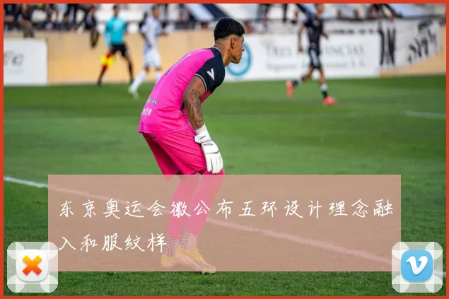 东京奥运会徽公布五环设计理念融入和服纹样