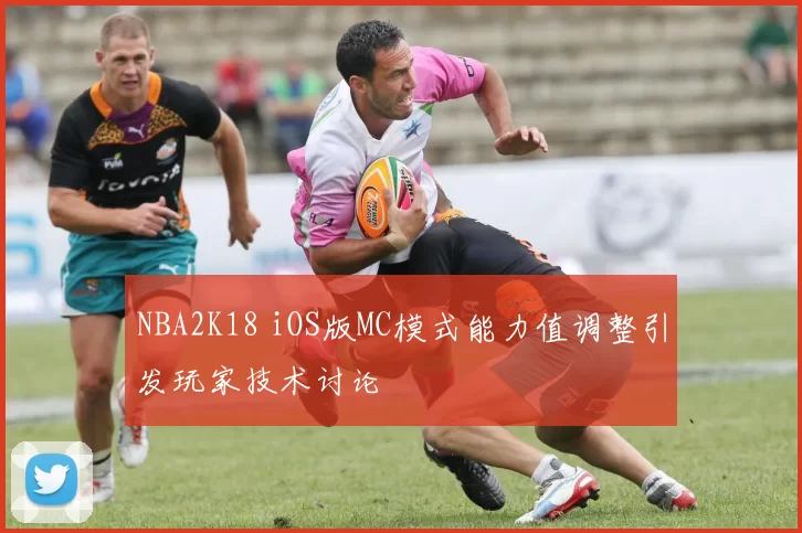 NBA2K18 iOS版MC模式能力值调整引发玩家技术讨论
